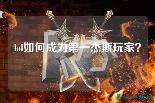 lol如何成为第一杰斯玩家？