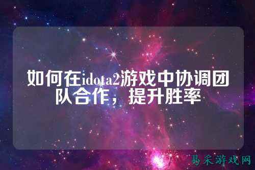 如何在idota2游戏中协调团队合作，提升胜率
