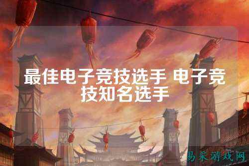 最佳电子竞技选手 电子竞技知名选手