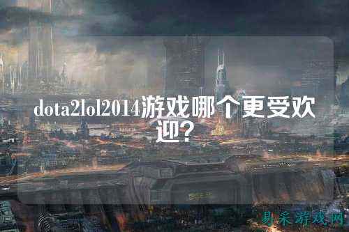 dota2lol2014游戏哪个更受欢迎？