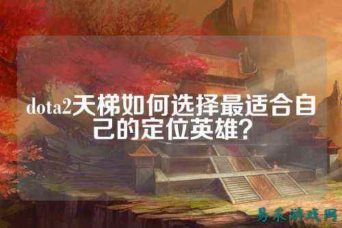 dota2天梯如何选择最适合自己的定位英雄？