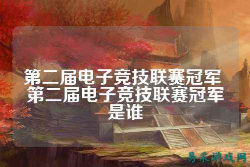 第二届电子竞技联赛冠军 第二届电子竞技联赛冠军是谁