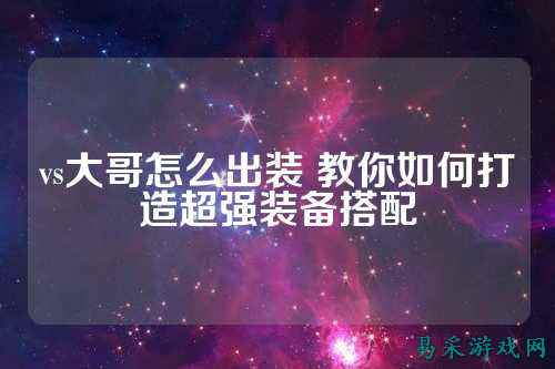 vs大哥怎么出装 教你如何打造超强装备搭配