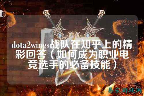 dota2wings战队在知乎上的精彩回答（如何成为职业电竞选手的必备技能）