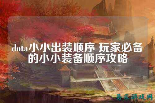 dota小小出装顺序 玩家必备的小小装备顺序攻略