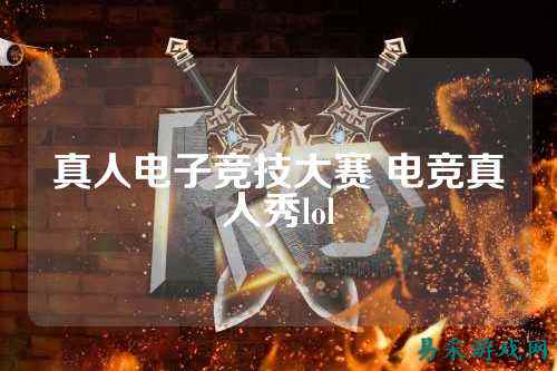 真人电子竞技大赛 电竞真人秀lol