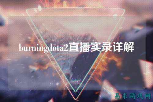 burningdota2直播实录详解