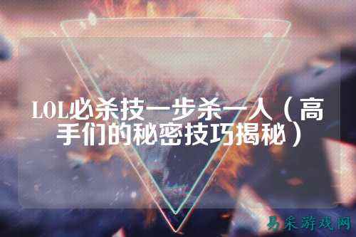 LOL必杀技一步杀一人（高手们的秘密技巧揭秘）