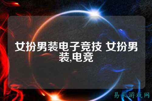 女扮男装电子竞技 女扮男装,电竞