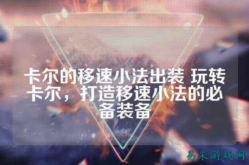 卡尔的移速小法出装 玩转卡尔，打造移速小法的必备装备