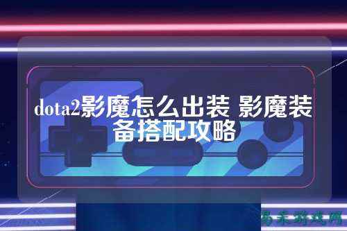 dota2影魔怎么出装 影魔装备搭配攻略