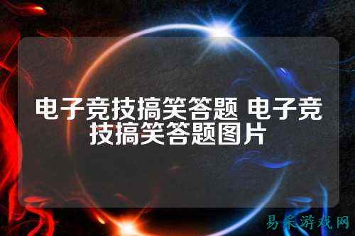 电子竞技搞笑答题 电子竞技搞笑答题图片