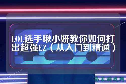 LOL选手啾小妍教你如何打出超强EZ（从入门到精通）