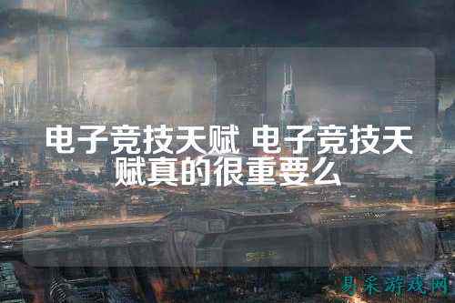 电子竞技天赋 电子竞技天赋真的很重要么