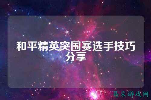 和平精英突围赛选手技巧分享