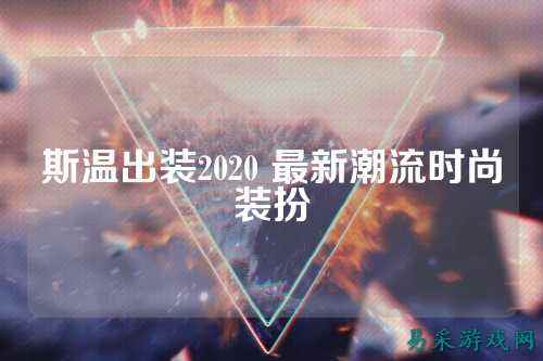 斯温出装2020 最新潮流时尚装扮