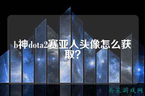 b神dota2赛亚人头像怎么获取？