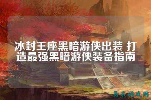 冰封王座黑暗游侠出装 打造最强黑暗游侠装备指南