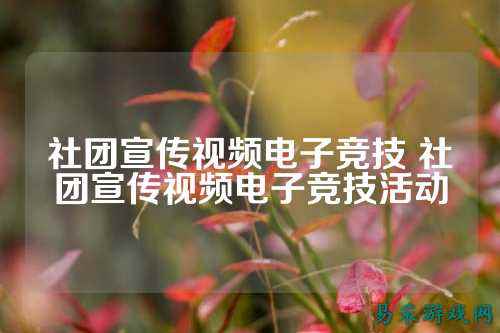 社团宣传视频电子竞技 社团宣传视频电子竞技活动