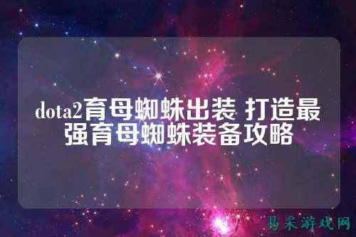 dota2育母蜘蛛出装 打造最强育母蜘蛛装备攻略