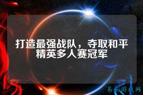 打造最强战队，夺取和平精英多人赛冠军