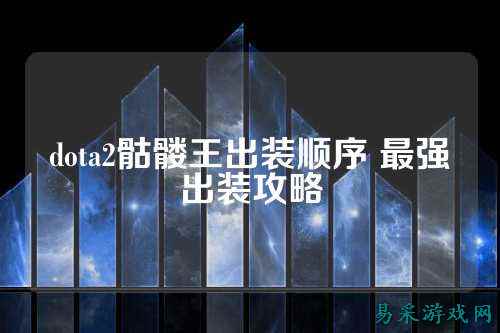 dota2骷髅王出装顺序 最强出装攻略