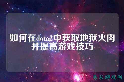 如何在dota2中获取地狱火肉并提高游戏技巧