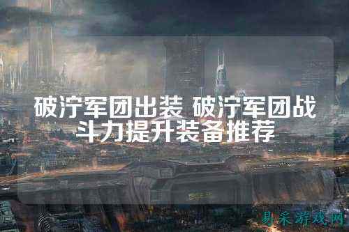破泞军团出装 破泞军团战斗力提升装备推荐