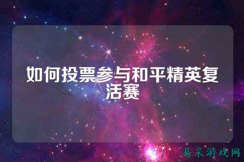 如何投票参与和平精英复活赛