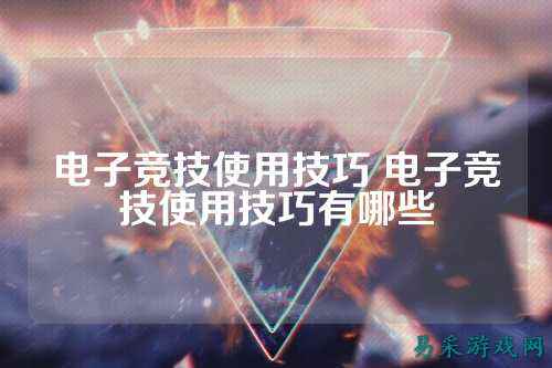电子竞技使用技巧 电子竞技使用技巧有哪些