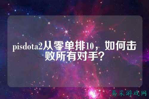 pisdota2从零单排10，如何击败所有对手？