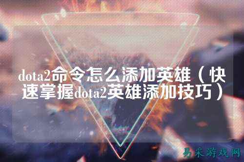 dota2命令怎么添加英雄（快速掌握dota2英雄添加技巧）