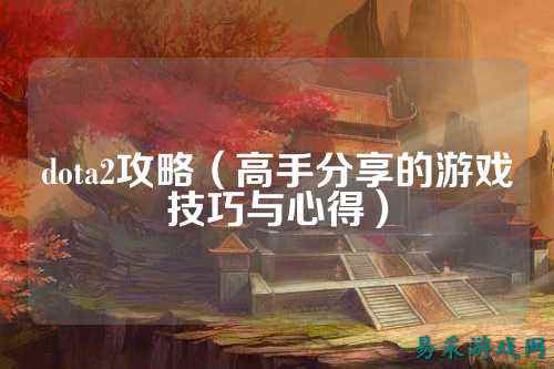 dota2攻略（高手分享的游戏技巧与心得）