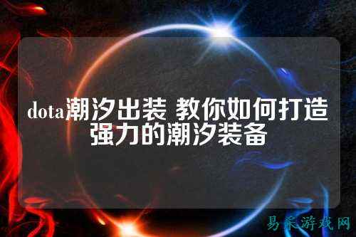 dota潮汐出装 教你如何打造强力的潮汐装备