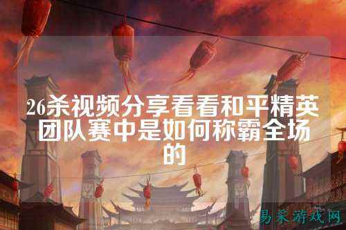 26杀视频分享看看和平精英团队赛中是如何称霸全场的