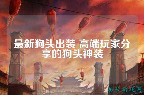 最新狗头出装 高端玩家分享的狗头神装