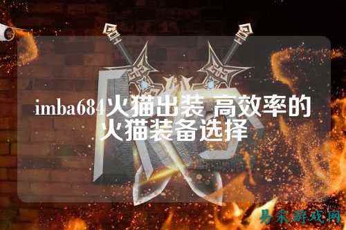 imba684火猫出装 高效率的火猫装备选择