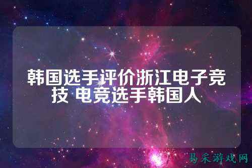 韩国选手评价浙江电子竞技 电竞选手韩国人