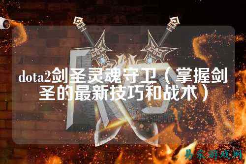 dota2剑圣灵魂守卫（掌握剑圣的最新技巧和战术）
