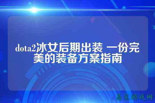 dota2冰女后期出装 一份完美的装备方案指南