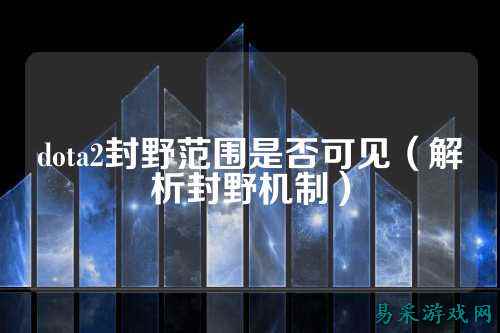 dota2封野范围是否可见（解析封野机制）