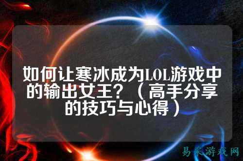 如何让寒冰成为LOL游戏中的输出女王？（高手分享的技巧与心得）