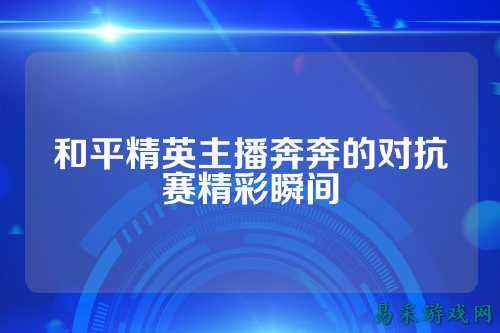 和平精英主播奔奔的对抗赛精彩瞬间