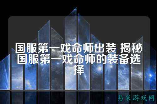 国服第一戏命师出装 揭秘国服第一戏命师的装备选择