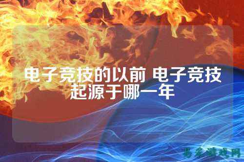 电子竞技的以前 电子竞技起源于哪一年