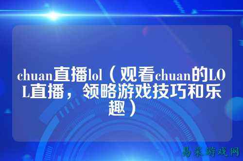 chuan直播lol（观看chuan的LOL直播，领略游戏技巧和乐趣）
