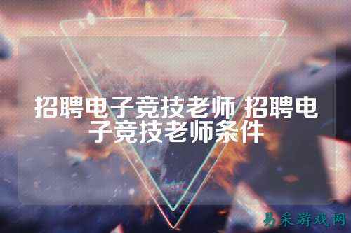 招聘电子竞技老师 招聘电子竞技老师条件