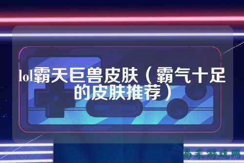 lol霸天巨兽皮肤（霸气十足的皮肤推荐）