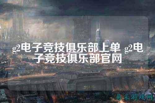 g2电子竞技俱乐部上单 g2电子竞技俱乐部官网