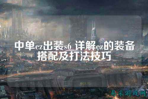 中单ez出装s6 详解ez的装备搭配及打法技巧